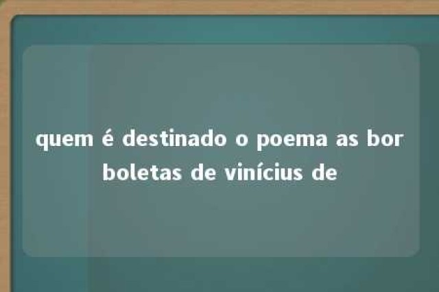 quem é destinado o poema as borboletas de vinícius de 