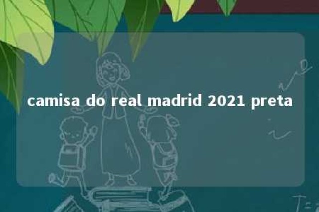 camisa do real madrid 2021 preta 