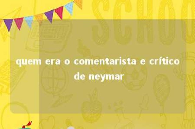 quem era o comentarista e crítico de neymar 