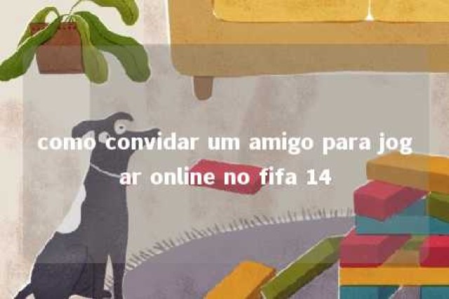 como convidar um amigo para jogar online no fifa 14 