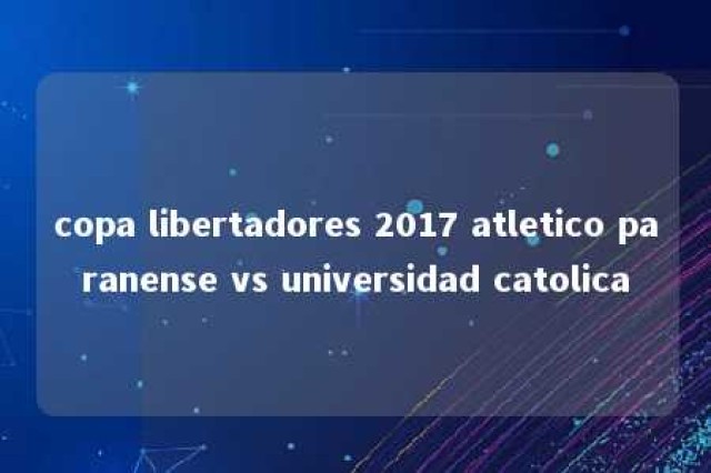 copa libertadores 2017 atletico paranense vs universidad catolica 