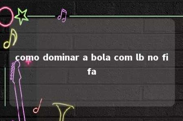 como dominar a bola com lb no fifa 