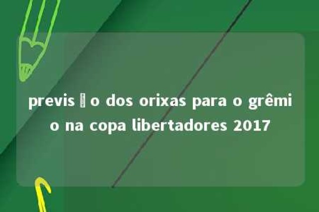 previsão dos orixas para o grêmio na copa libertadores 2017 