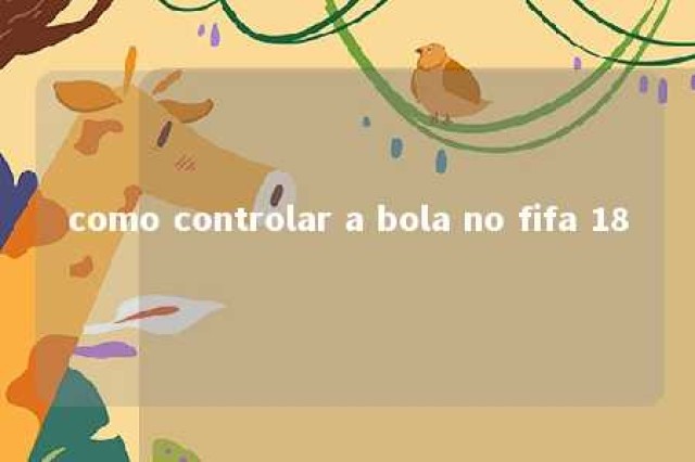 como controlar a bola no fifa 18 