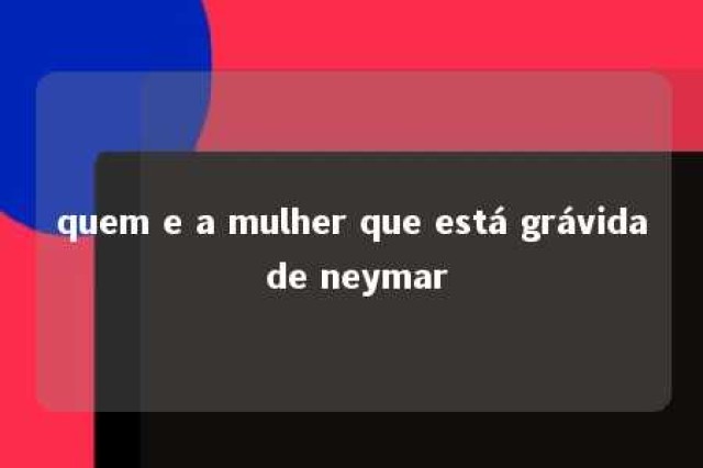 quem e a mulher que está grávida de neymar 