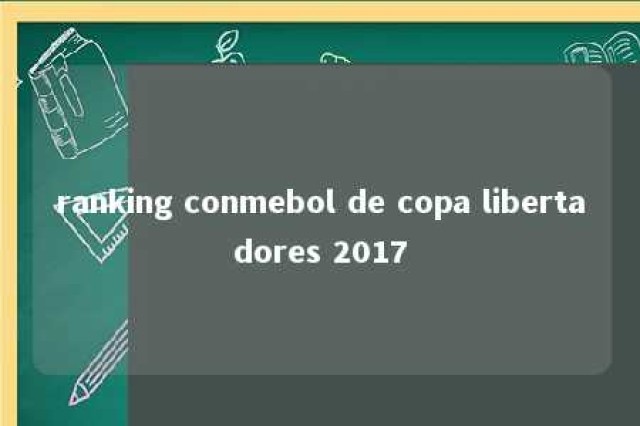 ranking conmebol de copa libertadores 2017 