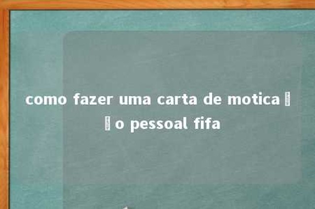 como fazer uma carta de moticação pessoal fifa 