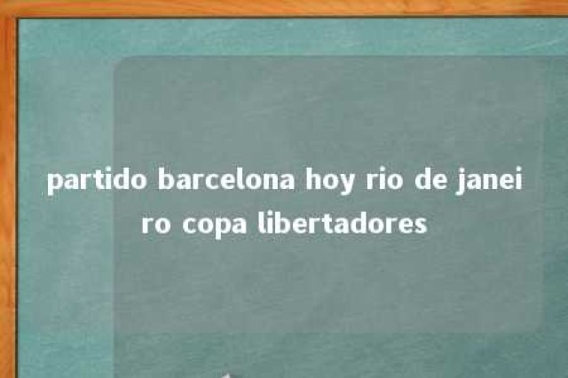 partido barcelona hoy rio de janeiro copa libertadores 