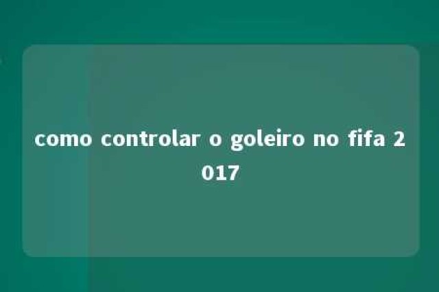 como controlar o goleiro no fifa 2017 