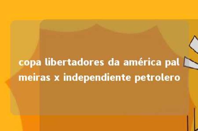 copa libertadores da américa palmeiras x independiente petrolero 