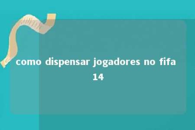 como dispensar jogadores no fifa 14 