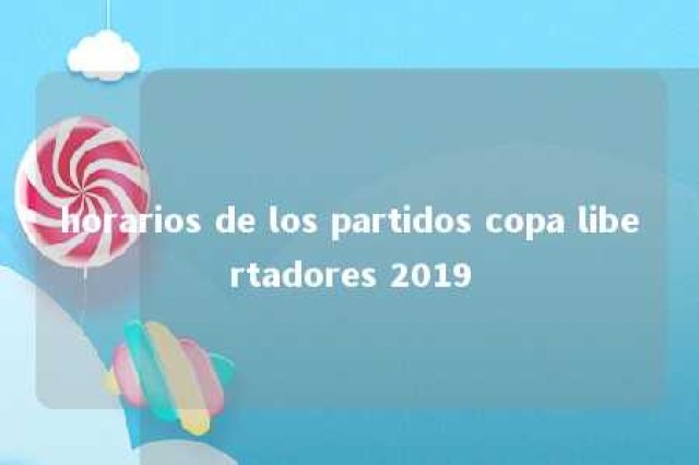 horarios de los partidos copa libertadores 2019 