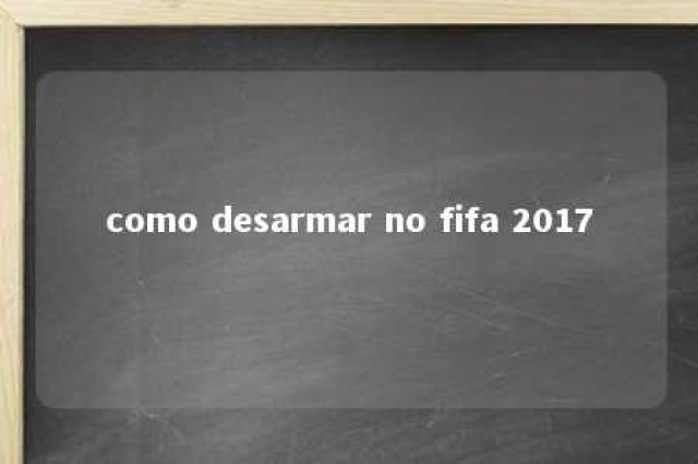 como desarmar no fifa 2017 