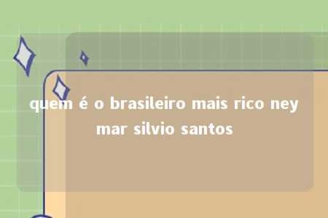 quem é o brasileiro mais rico neymar silvio santos 