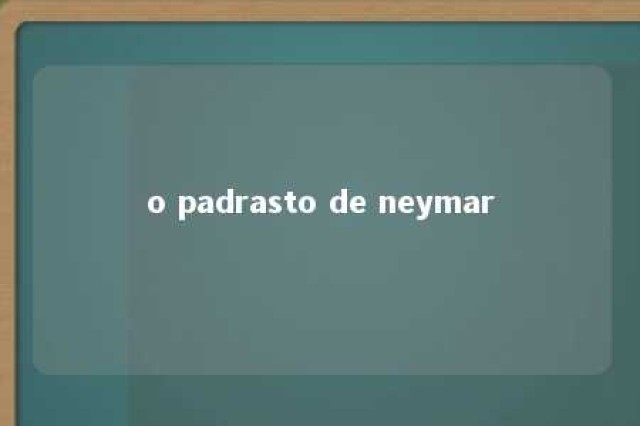 o padrasto de neymar 