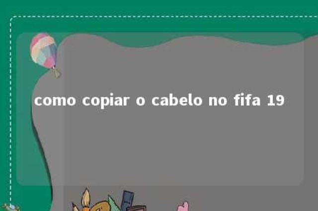 como copiar o cabelo no fifa 19 