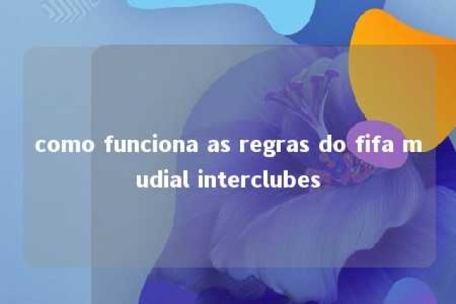 como funciona as regras do fifa mudial interclubes 