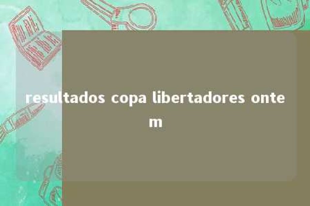 resultados copa libertadores ontem 