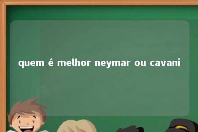 quem é melhor neymar ou cavani 