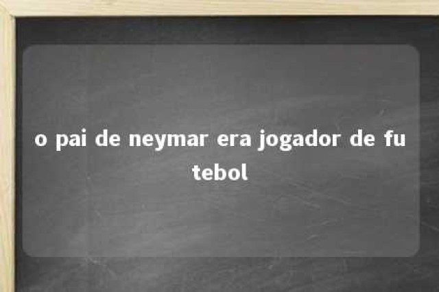 o pai de neymar era jogador de futebol 