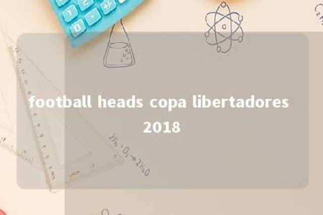 football heads copa libertadores 2018 