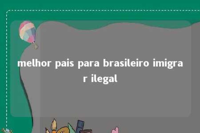 melhor pais para brasileiro imigrar ilegal 