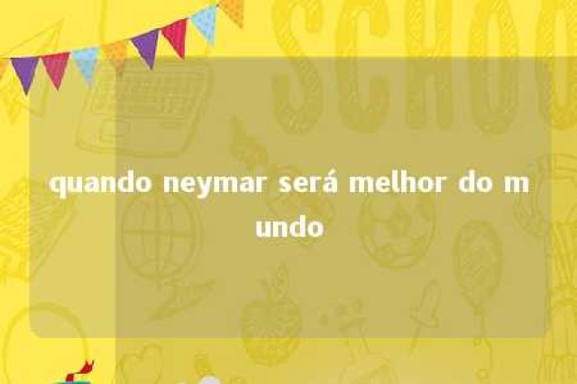 quando neymar será melhor do mundo 