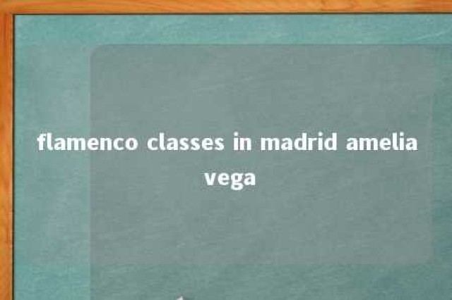 flamenco classes in madrid amelia vega 