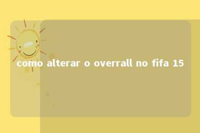 como alterar o overrall no fifa 15 