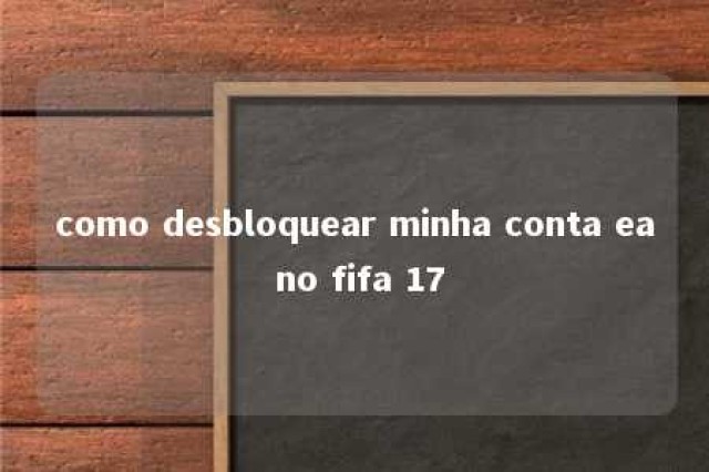 como desbloquear minha conta ea no fifa 17 