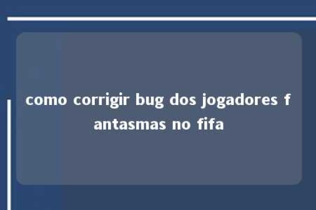 como corrigir bug dos jogadores fantasmas no fifa 