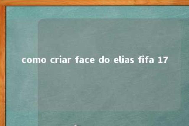 como criar face do elias fifa 17 