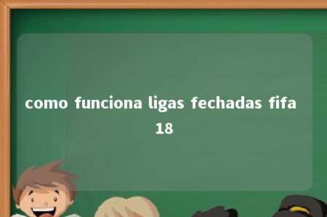 como funciona ligas fechadas fifa 18 