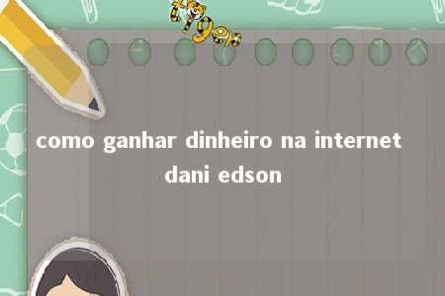 como ganhar dinheiro na internet dani edson 