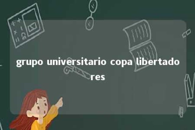 grupo universitario copa libertadores 