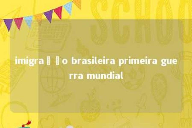 imigração brasileira primeira guerra mundial 