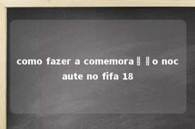 como fazer a comemoração nocaute no fifa 18 