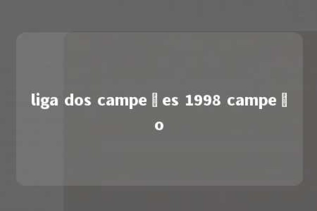 liga dos campeões 1998 campeão 