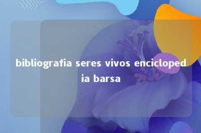 bibliografia seres vivos enciclopedia barsa 