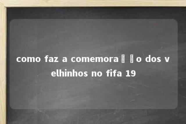 como faz a comemoração dos velhinhos no fifa 19 