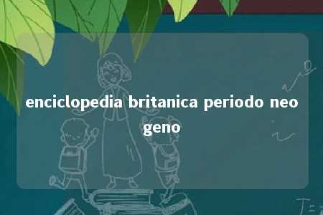 enciclopedia britanica periodo neogeno 