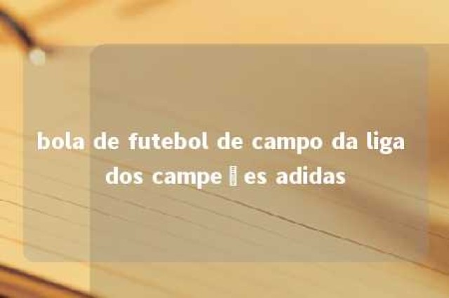 bola de futebol de campo da liga dos campeões adidas 