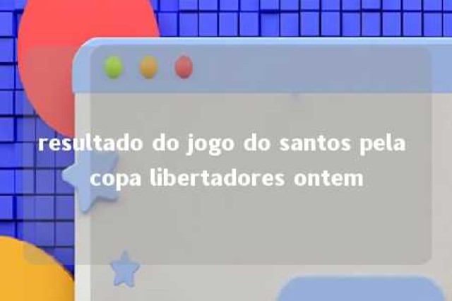 resultado do jogo do santos pela copa libertadores ontem 