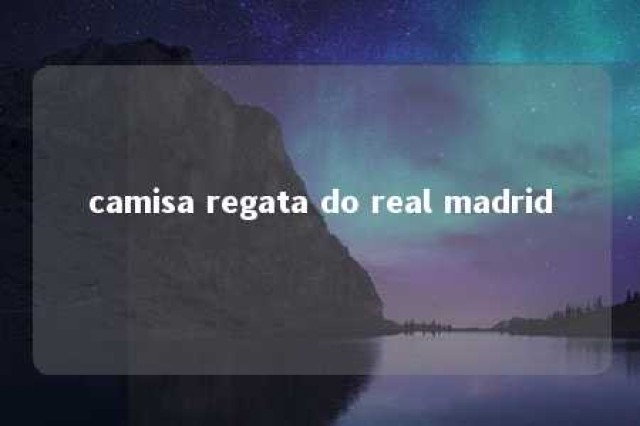 camisa regata do real madrid 