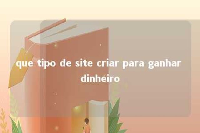 que tipo de site criar para ganhar dinheiro 