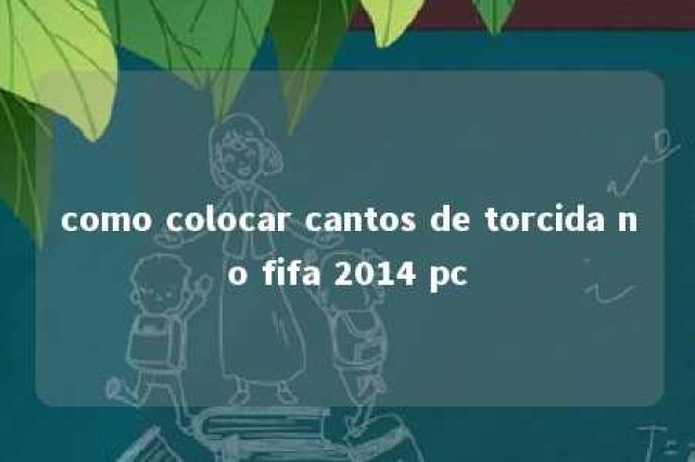 como colocar cantos de torcida no fifa 2014 pc 