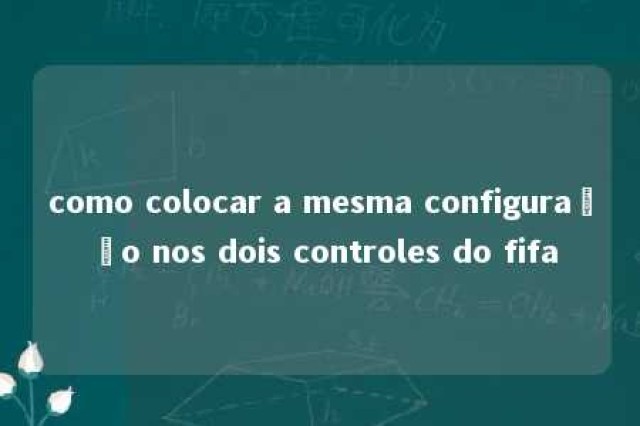 como colocar a mesma configuração nos dois controles do fifa 