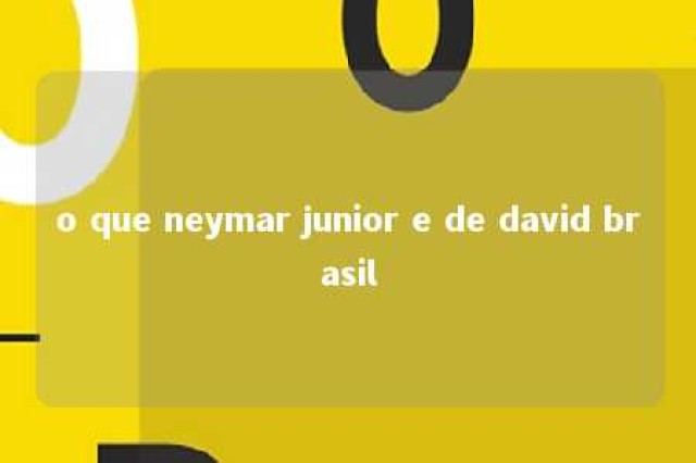 o que neymar junior e de david brasil 