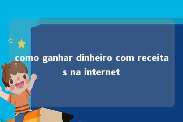 como ganhar dinheiro com receitas na internet 