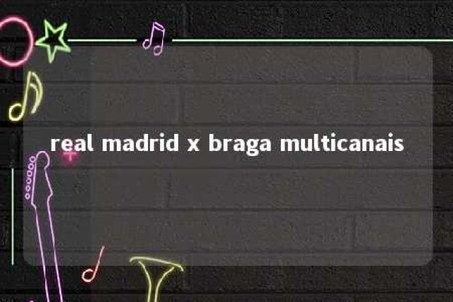 real madrid x braga multicanais 